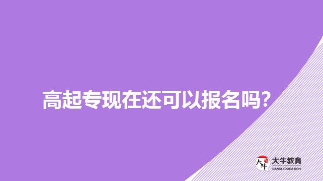高起專(zhuān)現(xiàn)在還可以報(bào)名嗎？