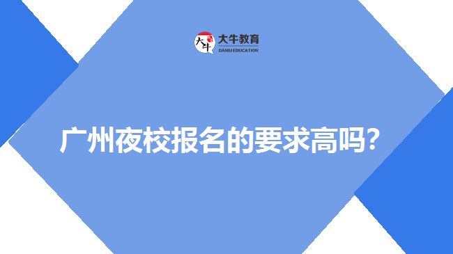 廣州夜校報名的要求高嗎？