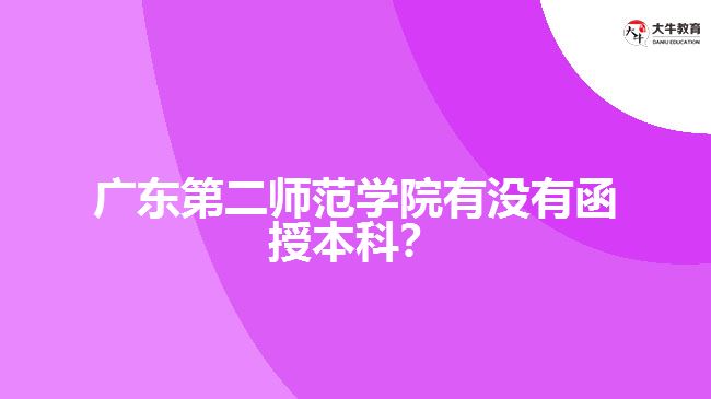 廣東第二師范學(xué)院有沒(méi)有函授本科？