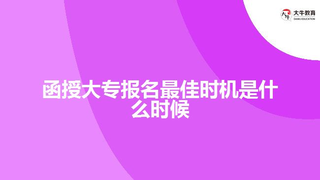函授大專報名最佳時機是什么時候？