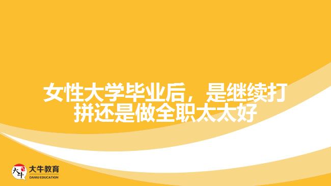 女性大學畢業(yè)后，是繼續(xù)打拼還是做全職太太好