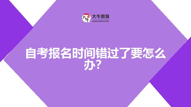 自考報(bào)名時(shí)間錯(cuò)過了要怎么辦？