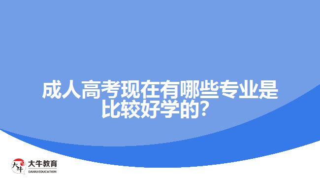 成人高考現(xiàn)在有哪些專業(yè)是比較好學(xué)的？