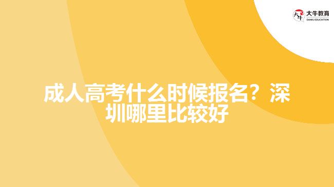成人高考什么時(shí)候報(bào)名？深圳哪里比較好