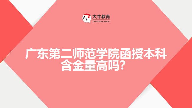 廣東第二師范學(xué)院函授本科含金量高嗎？