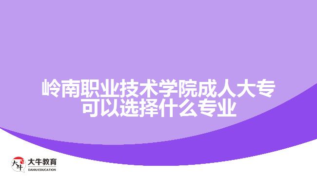 嶺南職業(yè)技術(shù)學(xué)院成人大專(zhuān)可以選擇什么專(zhuān)業(yè)
