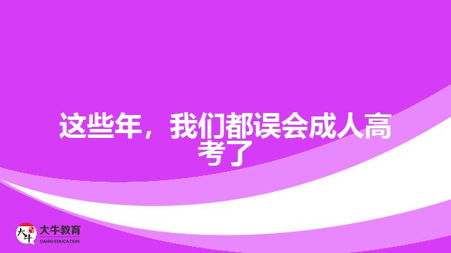 這些年，我們都誤會(huì)成人高考了