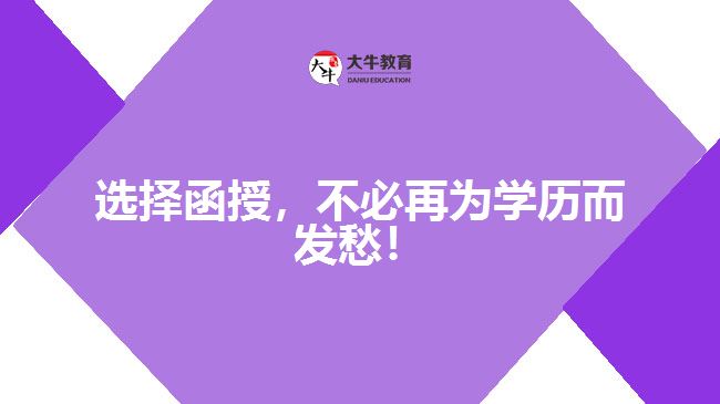 選擇函授，不必再為學歷而發(fā)愁！
