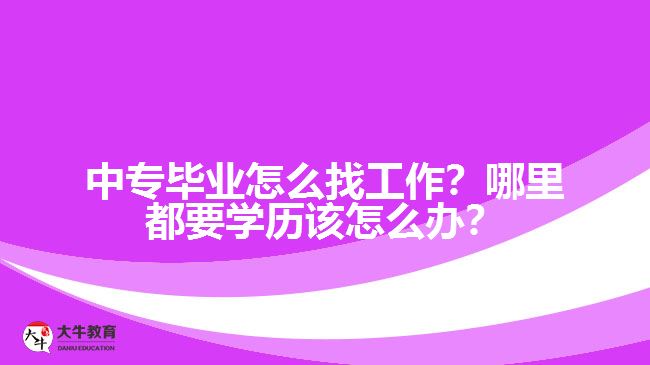 中專畢業(yè)怎么找工作？哪里都要學(xué)歷該怎么辦