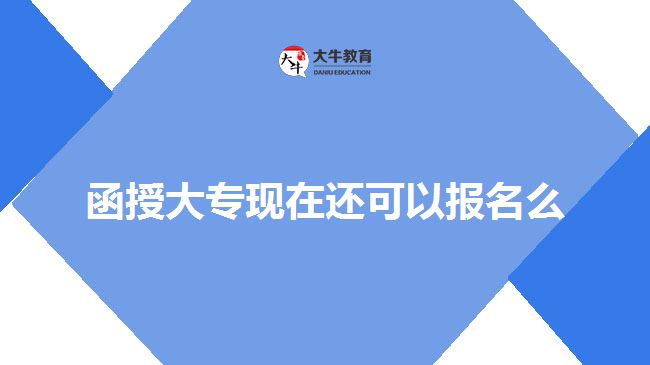 函授大?，F(xiàn)在還可以報(bào)名么