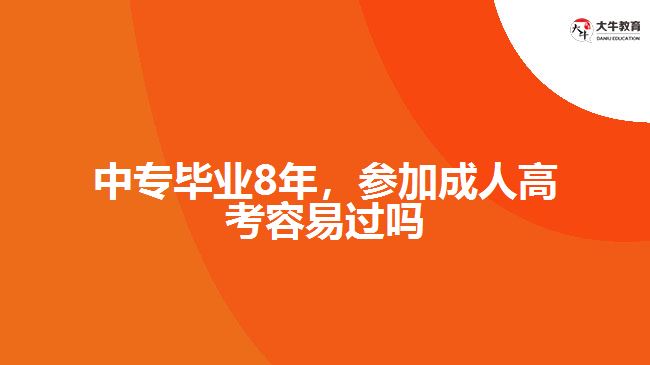 中專畢業(yè)8年，參加成人高考容易過嗎