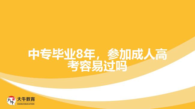 中專畢業(yè)8年，參加成人高考容易過(guò)嗎