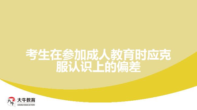 考生在參加成人教育時應(yīng)克服認(rèn)識上的偏差