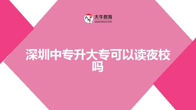 深圳中專升大?？梢宰x夜校嗎