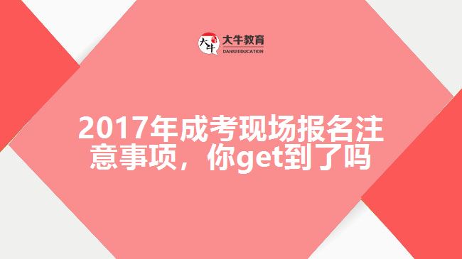 2017年成考現(xiàn)場(chǎng)報(bào)名注意事項(xiàng)，你get到了嗎