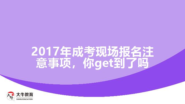 2017年成考現(xiàn)場報(bào)名注意事項(xiàng)，你get到了嗎