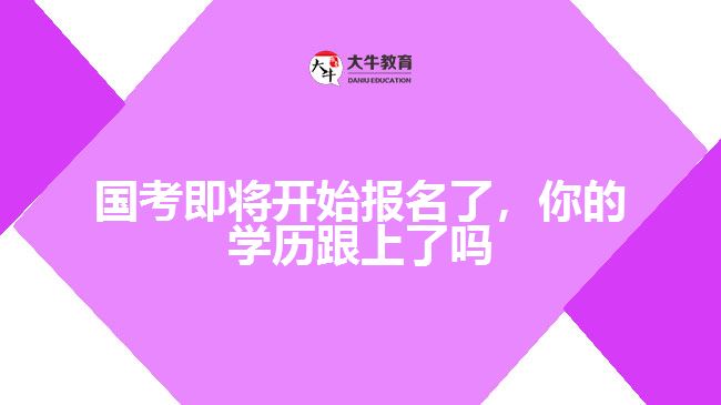 國考即將開始報名了，你的學(xué)歷跟上了嗎