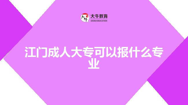 江門成人大?？梢詧笫裁磳I(yè)