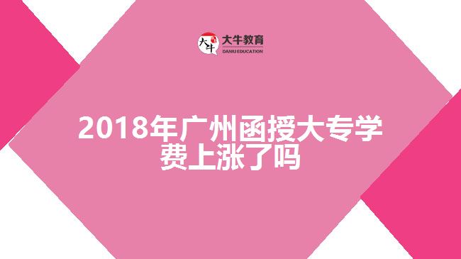 2018年廣州函授大專(zhuān)學(xué)費(fèi)上漲了嗎