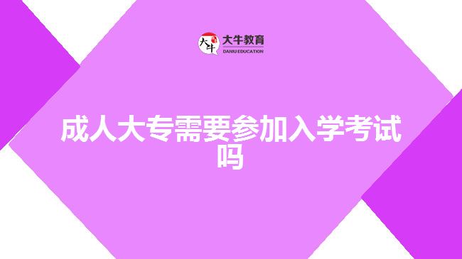 成人大專(zhuān)需要參加入學(xué)考試嗎