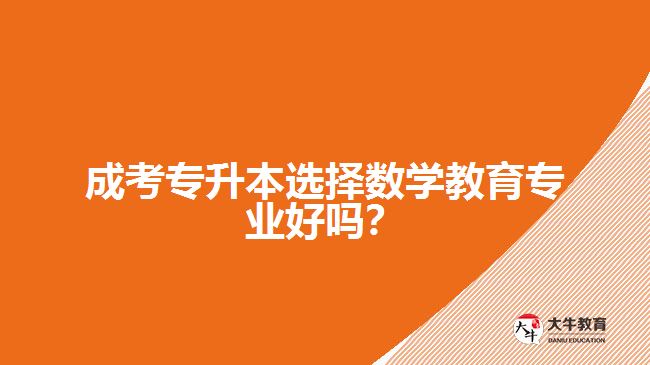成考專升本選擇數(shù)學(xué)教育專業(yè)好嗎？