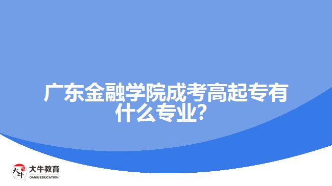 廣東金融學院成考高起專有什么專業(yè)？