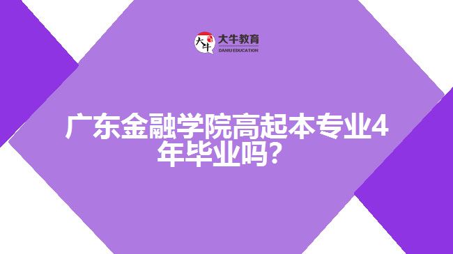 廣東金融學院高起本專業(yè)4年畢業(yè)嗎？