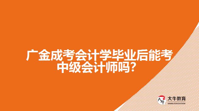 廣金成考會計(jì)學(xué)畢業(yè)后能考中級會計(jì)師嗎？
