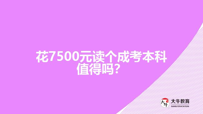 花7500元讀個(gè)成考本科值得嗎？