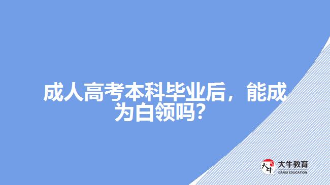 成人高考本科畢業(yè)后，能成為白領(lǐng)嗎？