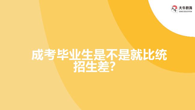 成考畢業(yè)生比統(tǒng)招生差嗎？