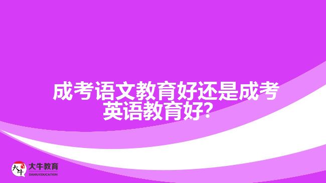 成考語(yǔ)文教育好還是成考英語(yǔ)教育好？