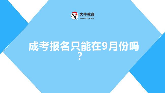  成考報名只能在9月份嗎？