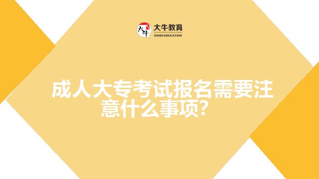 成人大專(zhuān)考試報(bào)名需要注意什么事項(xiàng)？