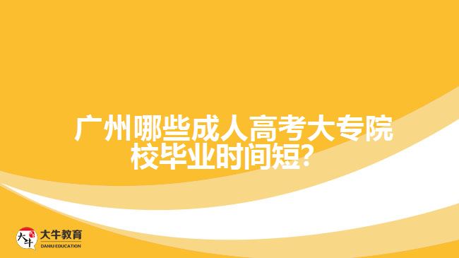  廣州哪些成人高考大專院校畢業(yè)時間短？