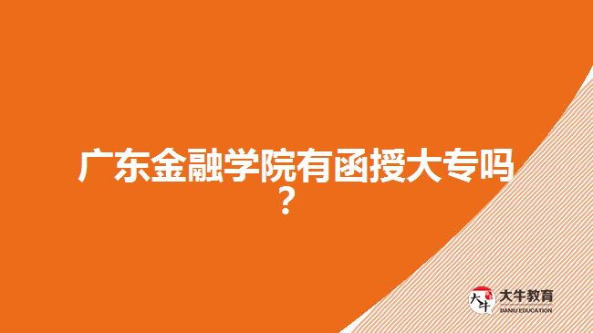 廣東金融學院有函授大專嗎？