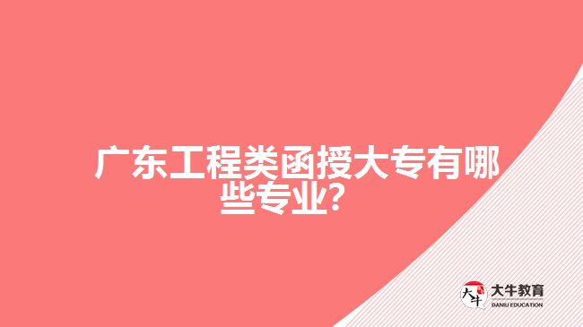 廣東工程類(lèi)函授大專(zhuān)有哪些專(zhuān)業(yè)？