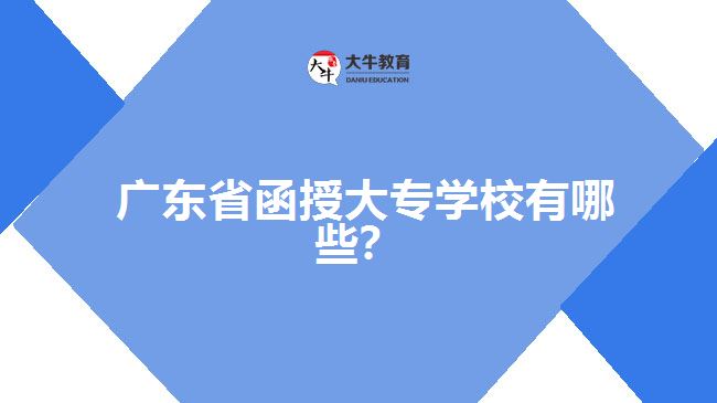 廣東省函授大專(zhuān)學(xué)校有哪些？