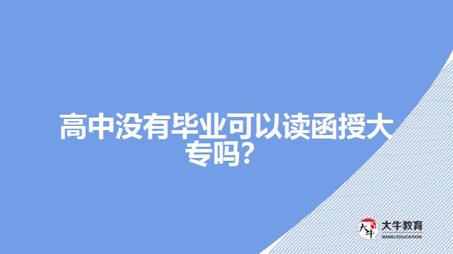 高中沒(méi)有畢業(yè)可以讀函授大專(zhuān)嗎