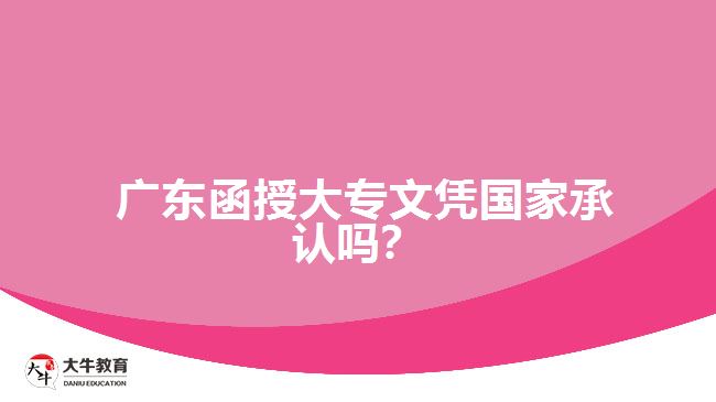 廣東函授大專(zhuān)文憑國(guó)家承認(rèn)嗎？