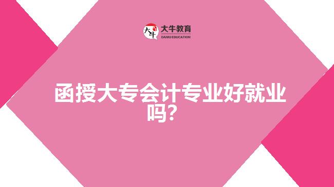  函授大專會計(jì)專業(yè)好就業(yè)嗎？