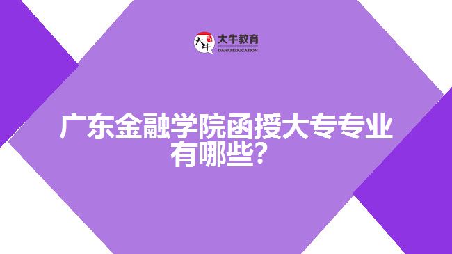 廣東金融學院函授大專專業(yè)有哪些？