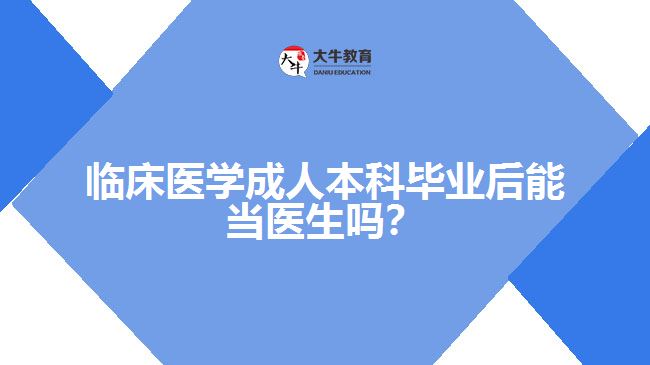 臨床醫(yī)學(xué)成人本科畢業(yè)后能當(dāng)醫(yī)生嗎？