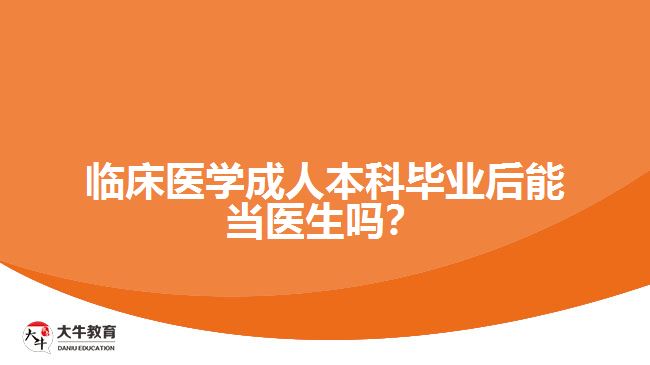 臨床醫(yī)學(xué)成人本科畢業(yè)后能當(dāng)醫(yī)生嗎？