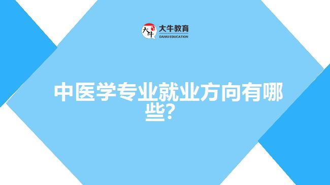  中醫(yī)學(xué)專業(yè)就業(yè)方向有哪些？