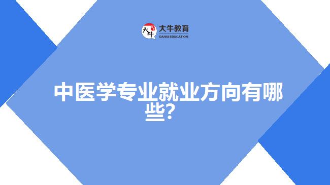 中醫(yī)學(xué)專(zhuān)業(yè)就業(yè)方向有哪些？