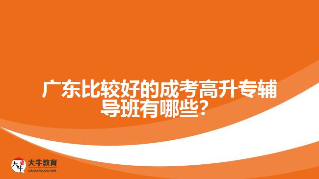 廣東比較好的成考高升專輔導(dǎo)班有哪些？