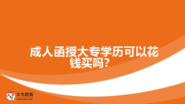 成人函授大專學(xué)歷可以花錢買嗎？