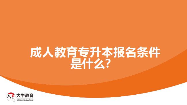  成人教育專升本報名條件是什么？