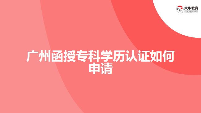 函授?？茖W(xué)歷認(rèn)證如何申請？